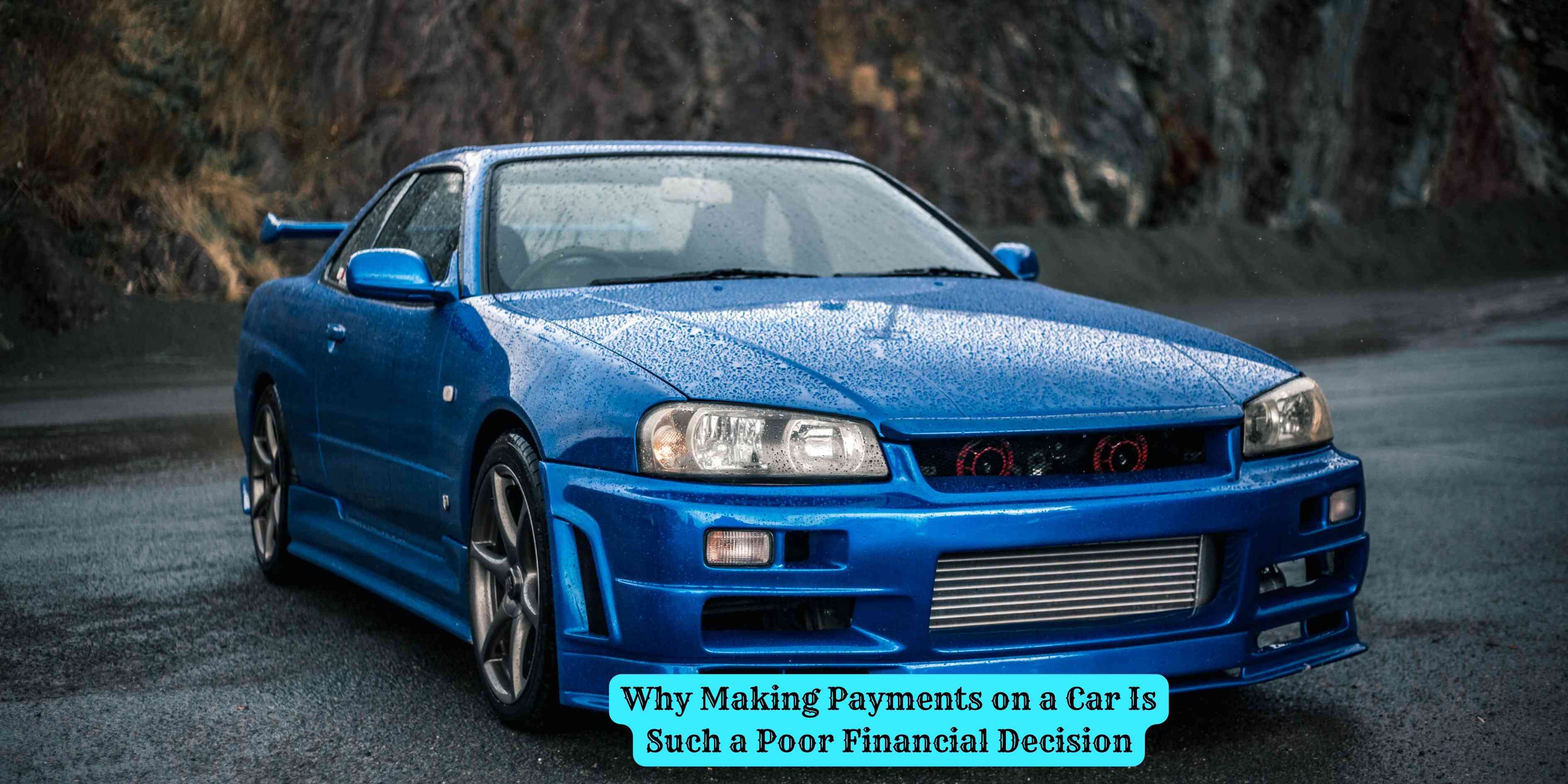 Why Making Payments on a Car Is Such a Poor Financial Decision