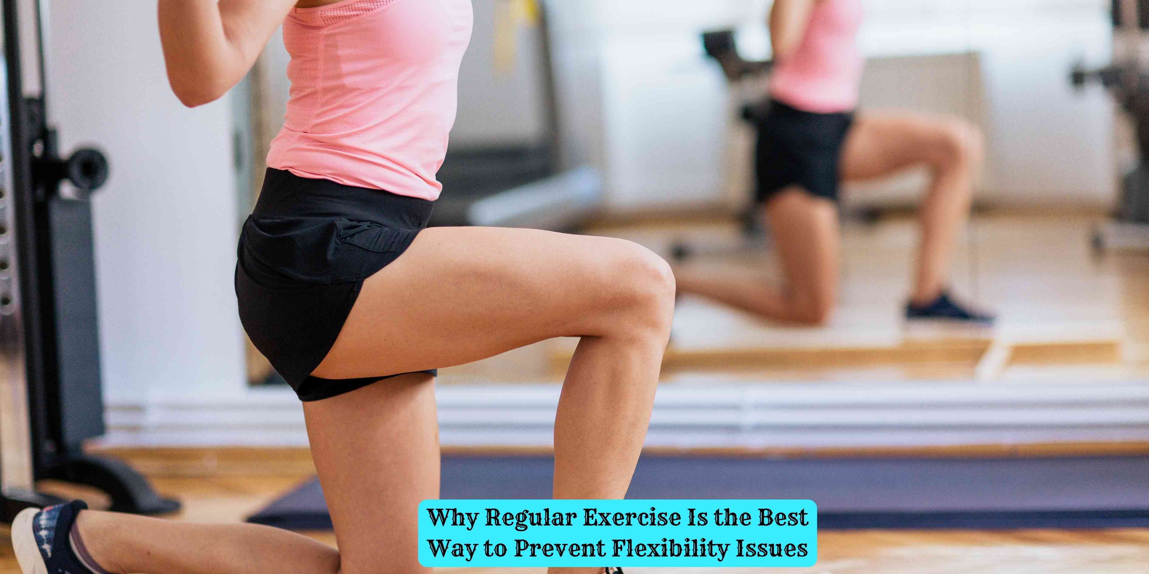Why Regular Exercise Is the Best Way to Prevent Flexibility Issues