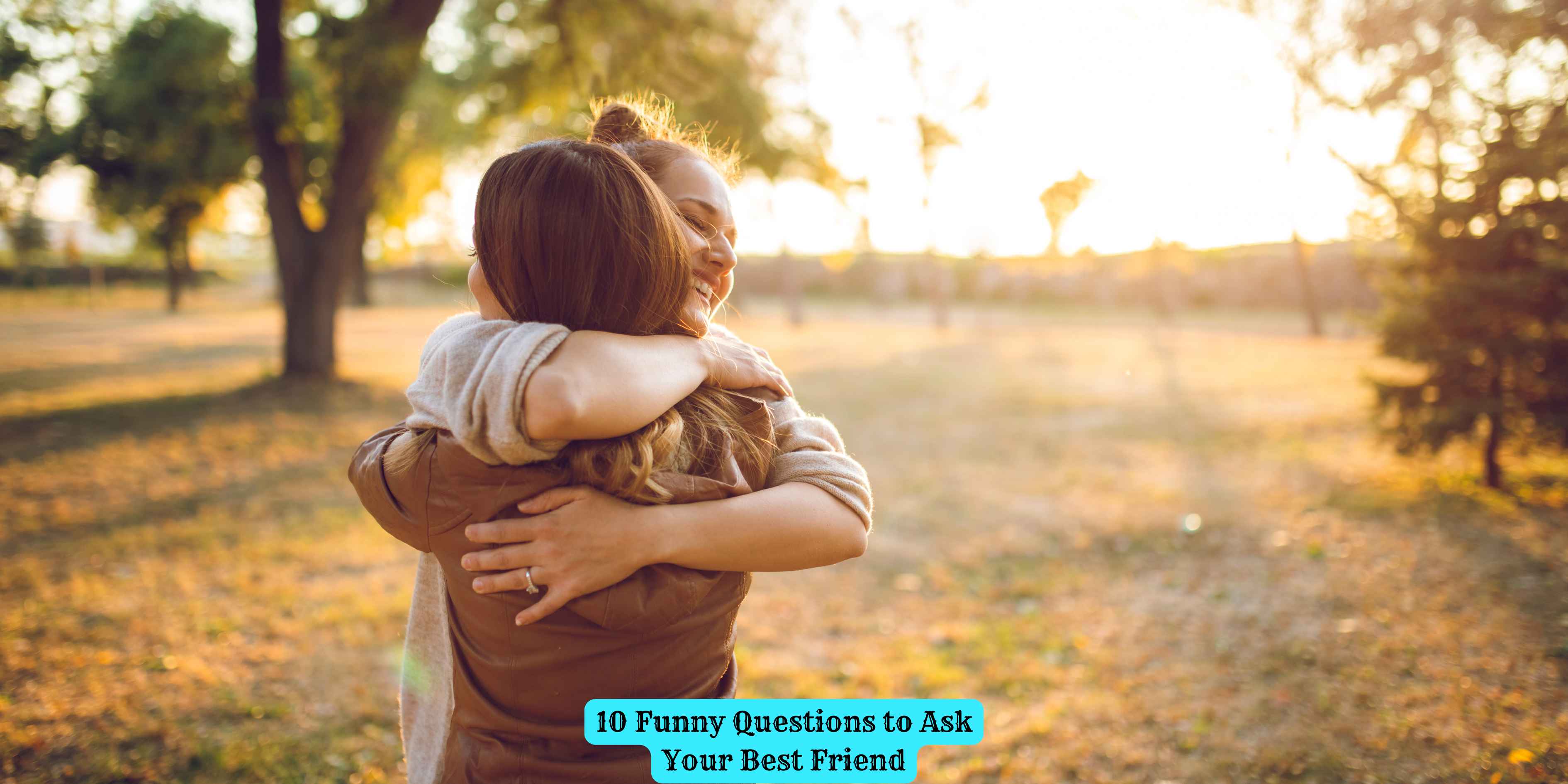 10 Funny Questions to Ask Your Best Friend