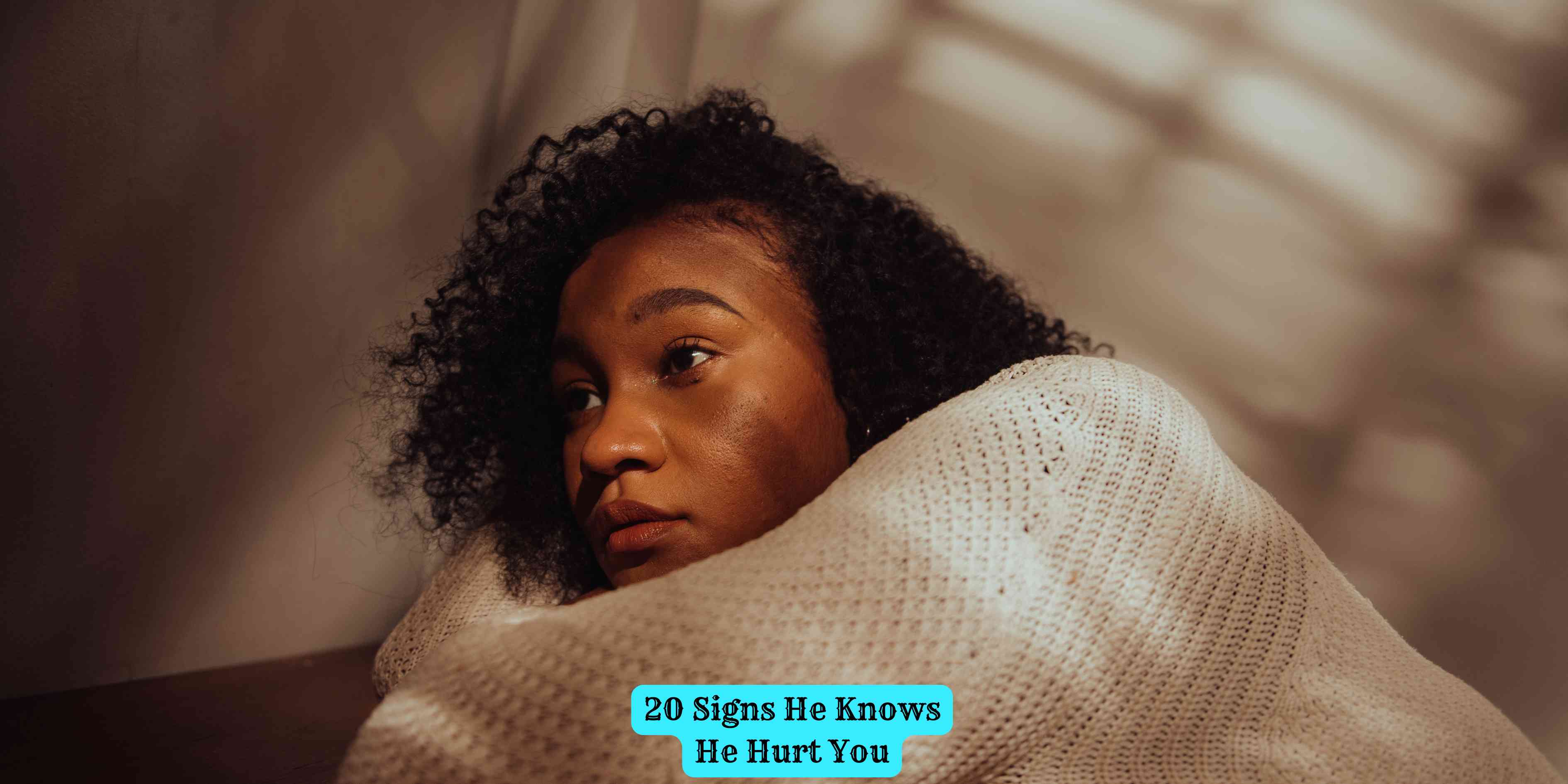 20 Signs He Knows He Hurt You