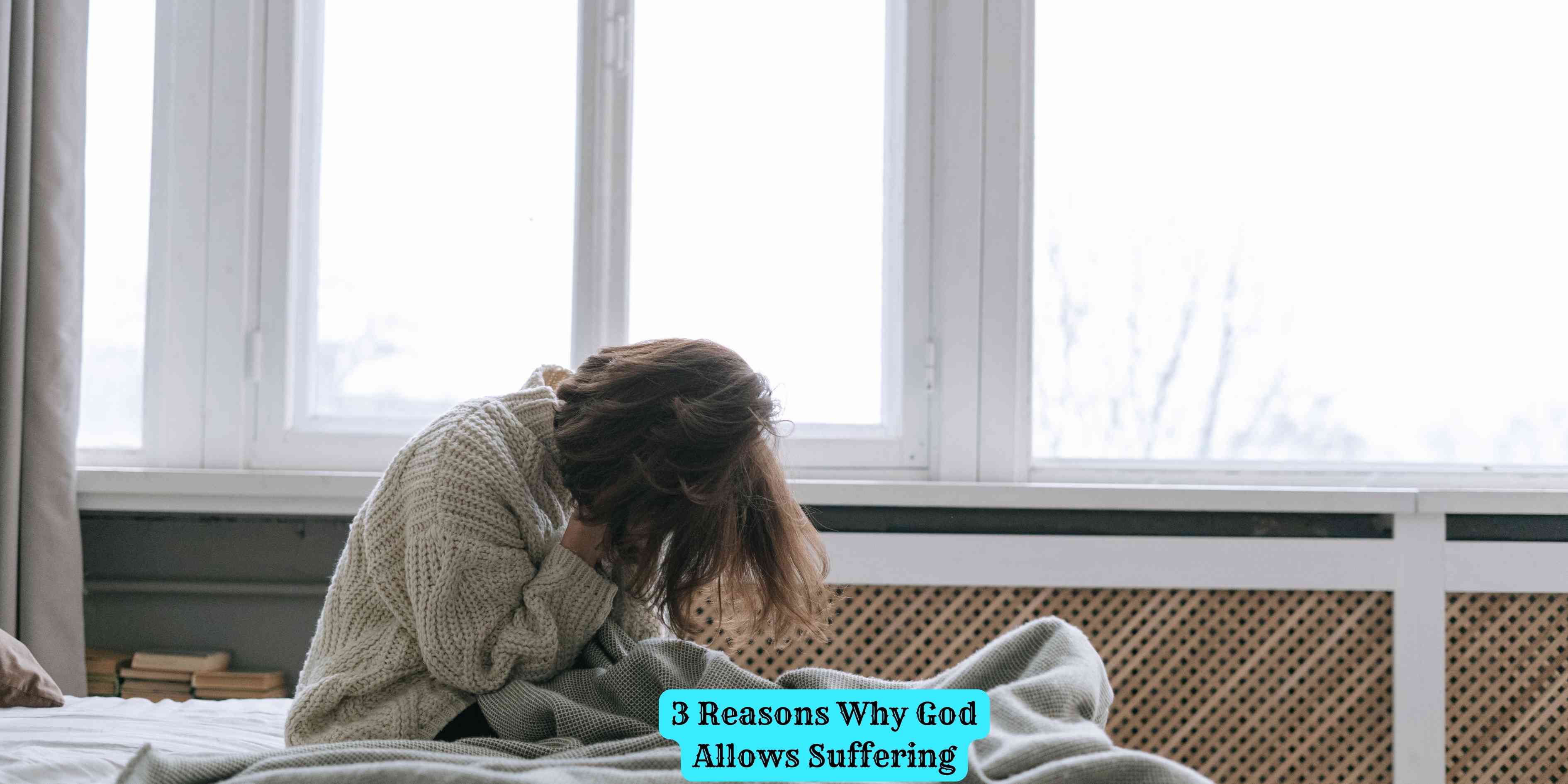 3 Reasons Why God Allows Suffering