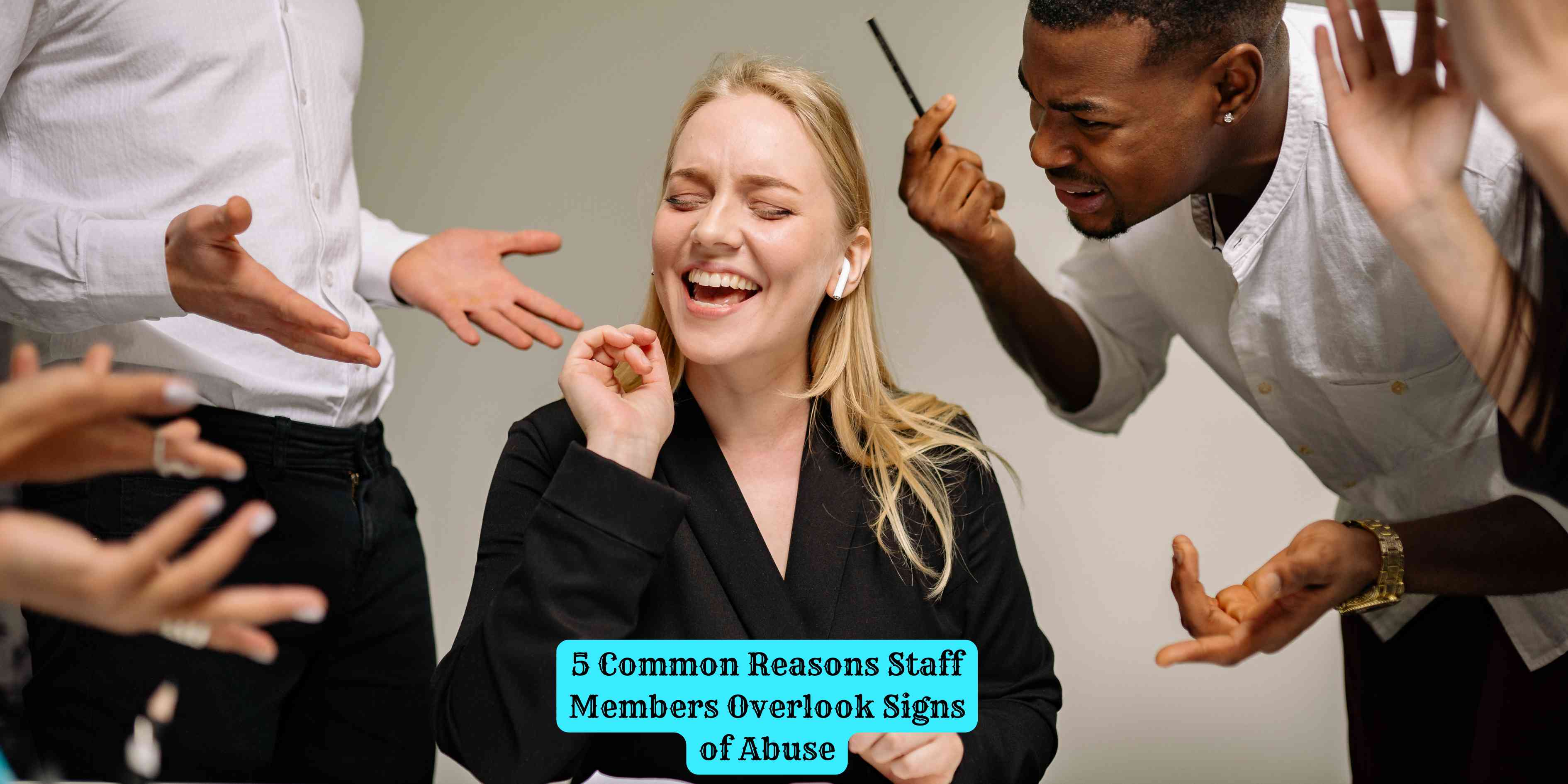 5 Common Reasons Staff Members Overlook Signs of Abuse