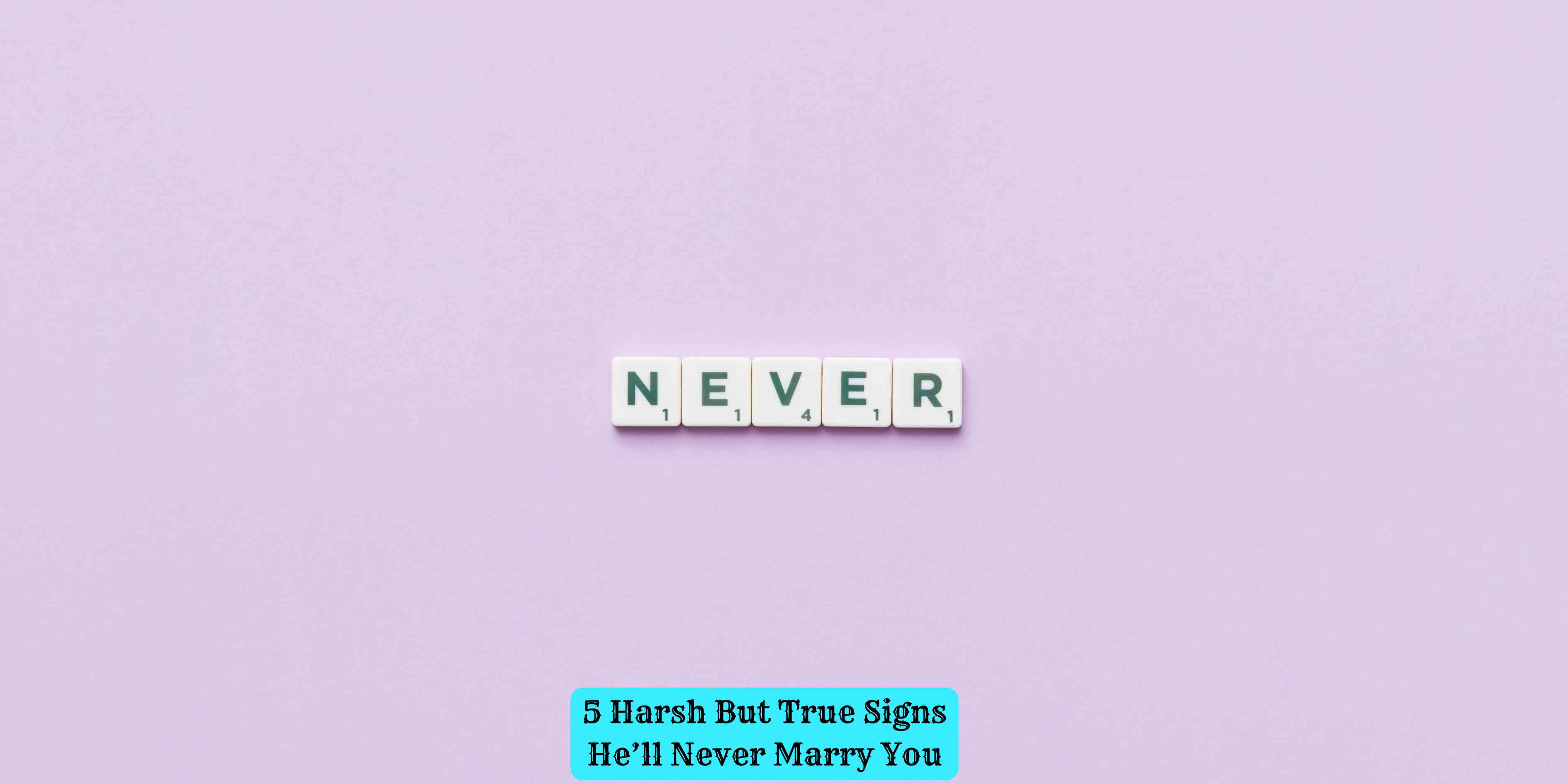5 Harsh But True Signs He'll Never Marry You