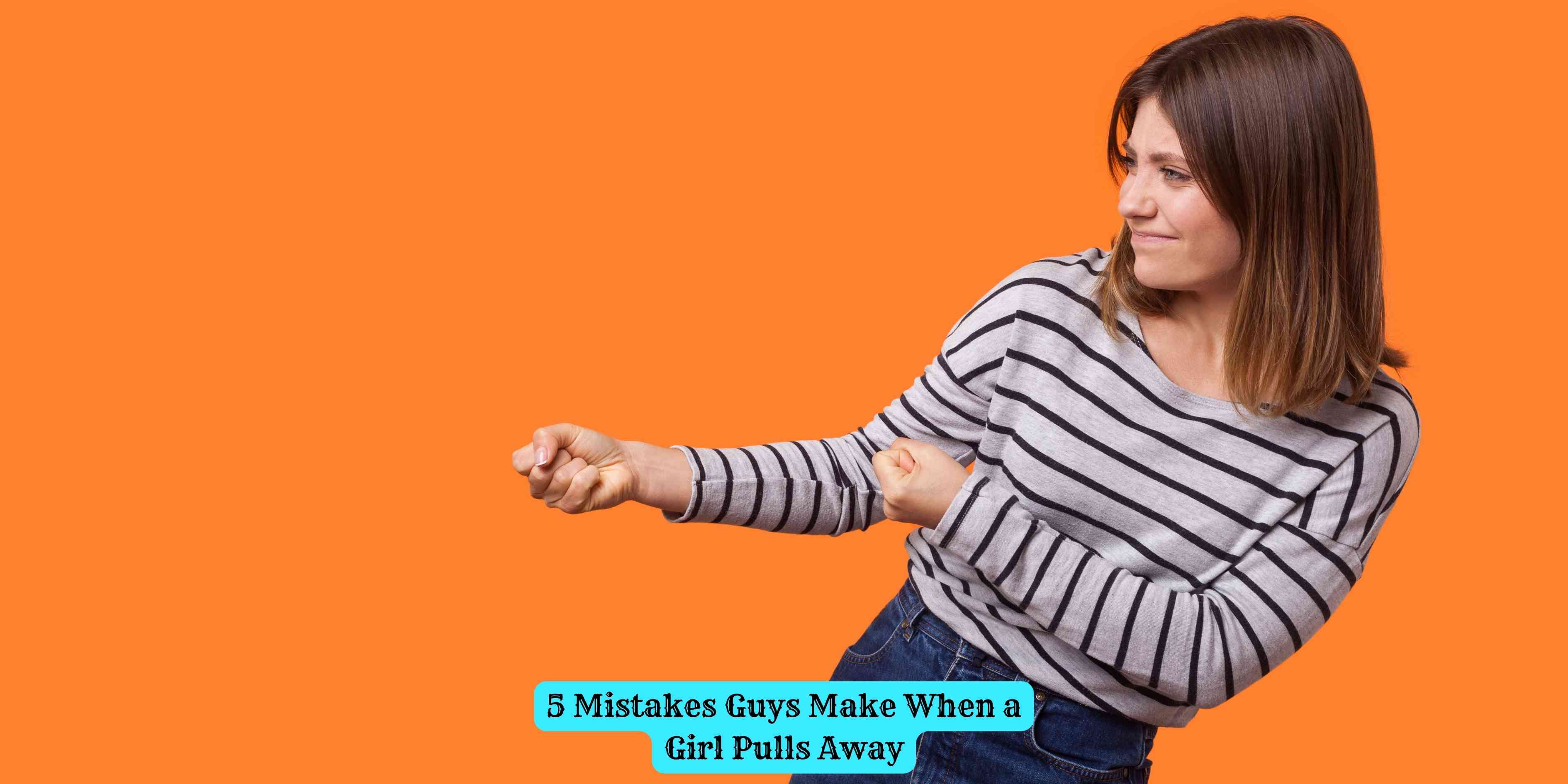5 Mistakes Guys Make When a Girl Pulls Away