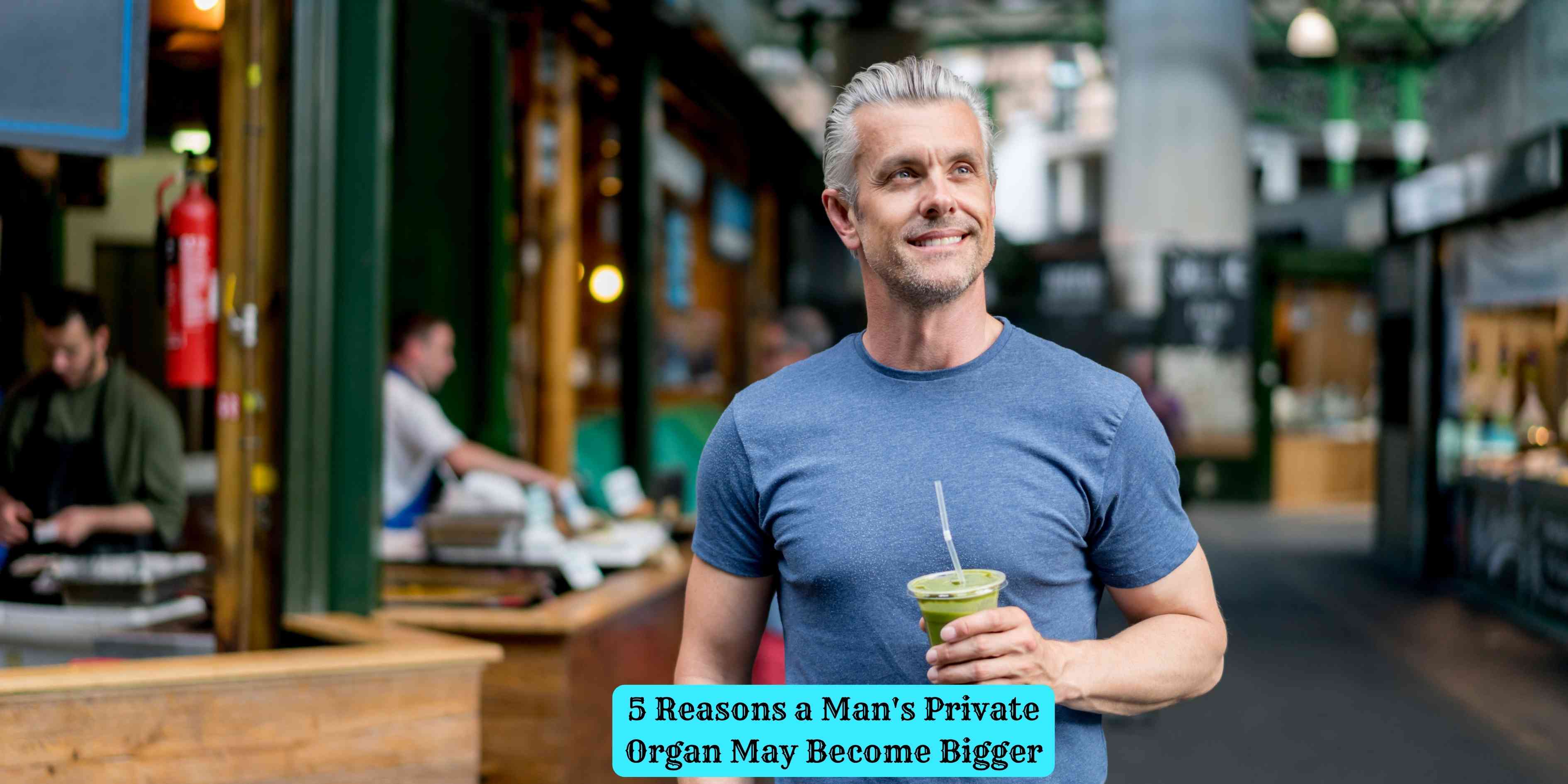 5 Reasons a Man's Private Organ May Become Bigger