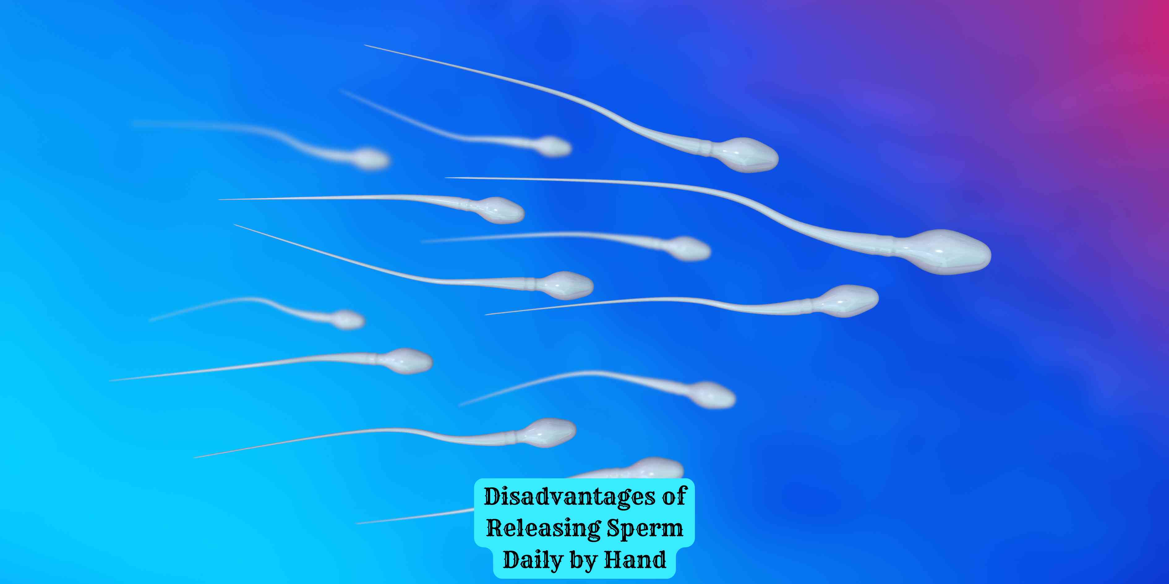 Disadvantages of Releasing Sperm Daily by Hand