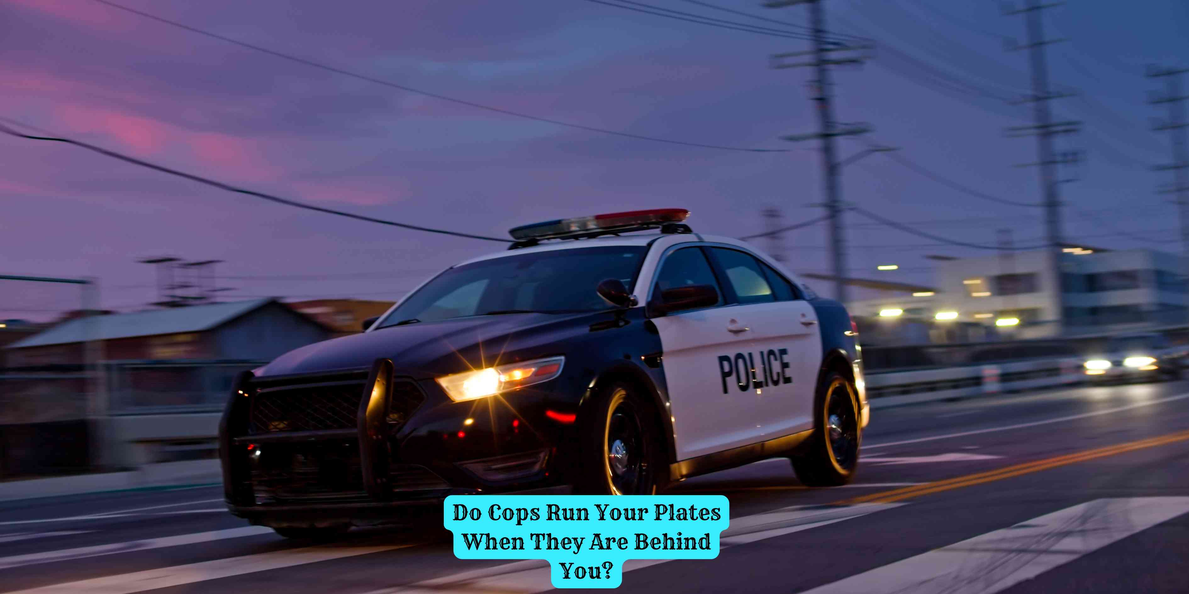 Do Cops Run Your Plates When They Are Behind You?