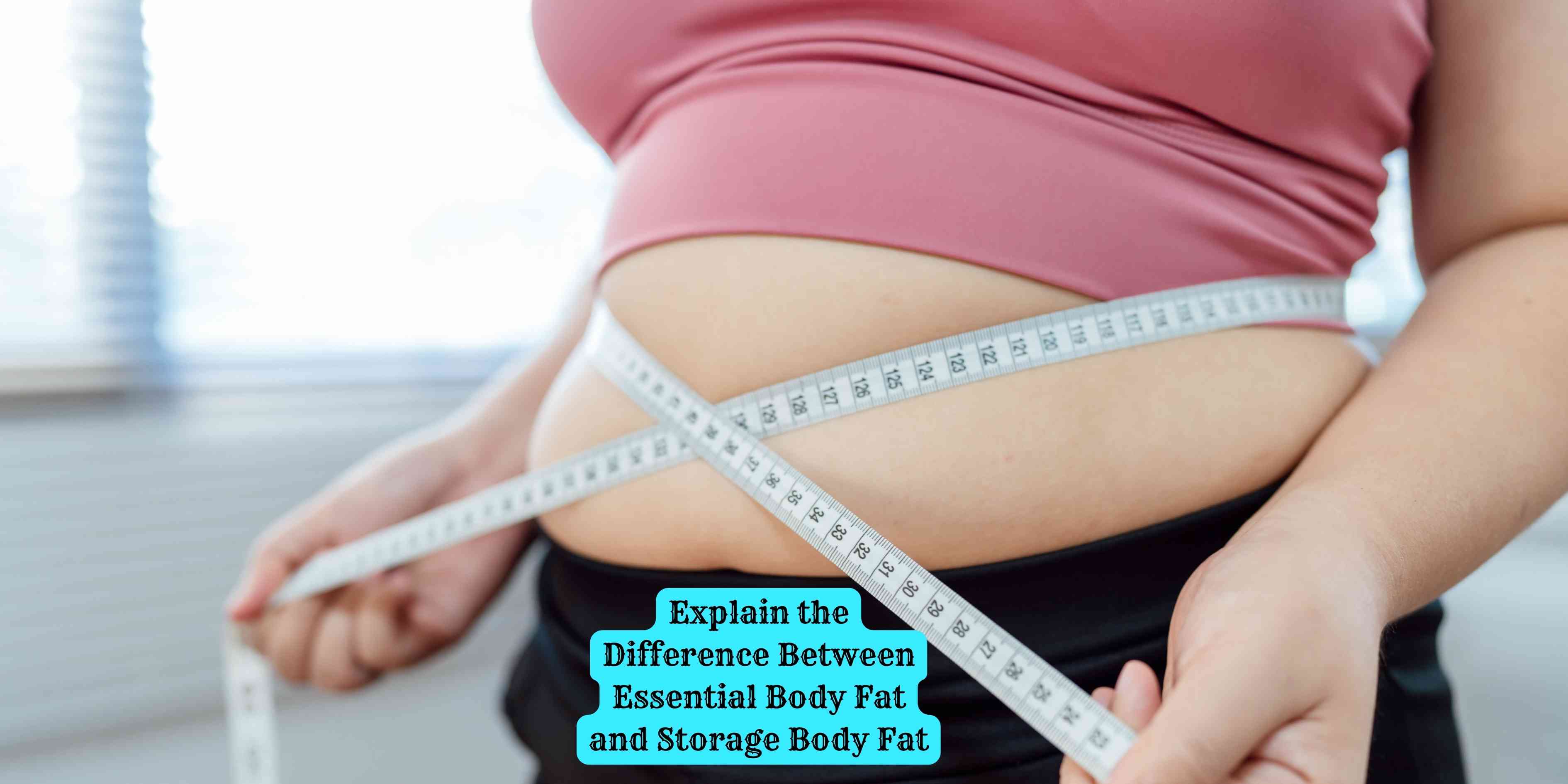 Explain the Difference Between Essential Body Fat and Storage Body Fat