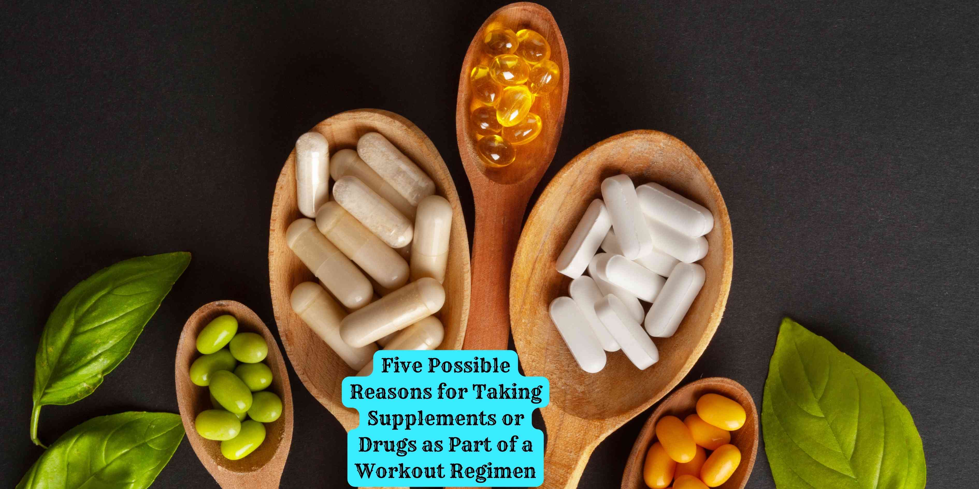 Five Possible Reasons for Taking Supplements or Drugs as Part of a Workout Regimen