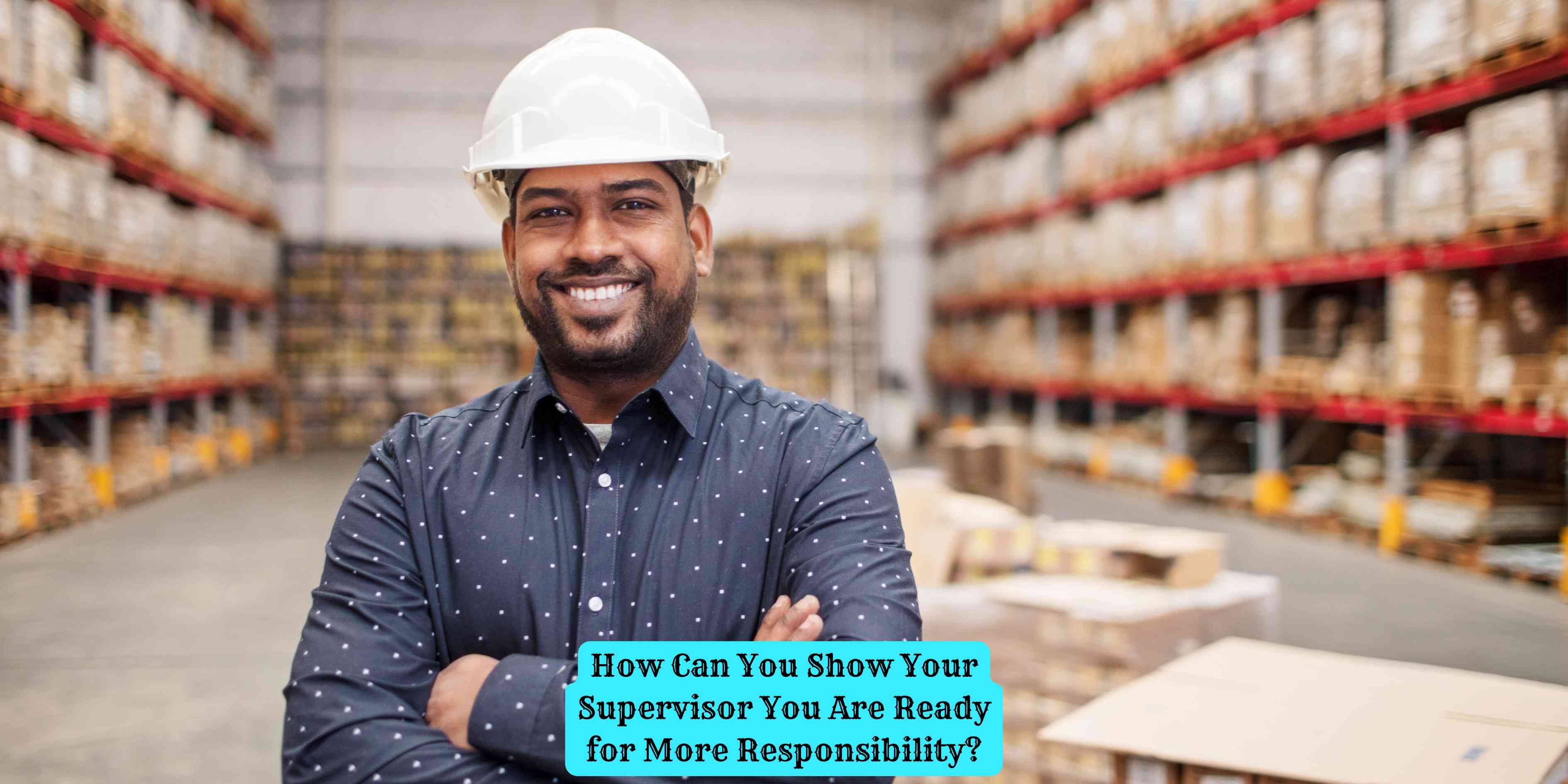 How Can You Show Your Supervisor You Are Ready for More Responsibility?