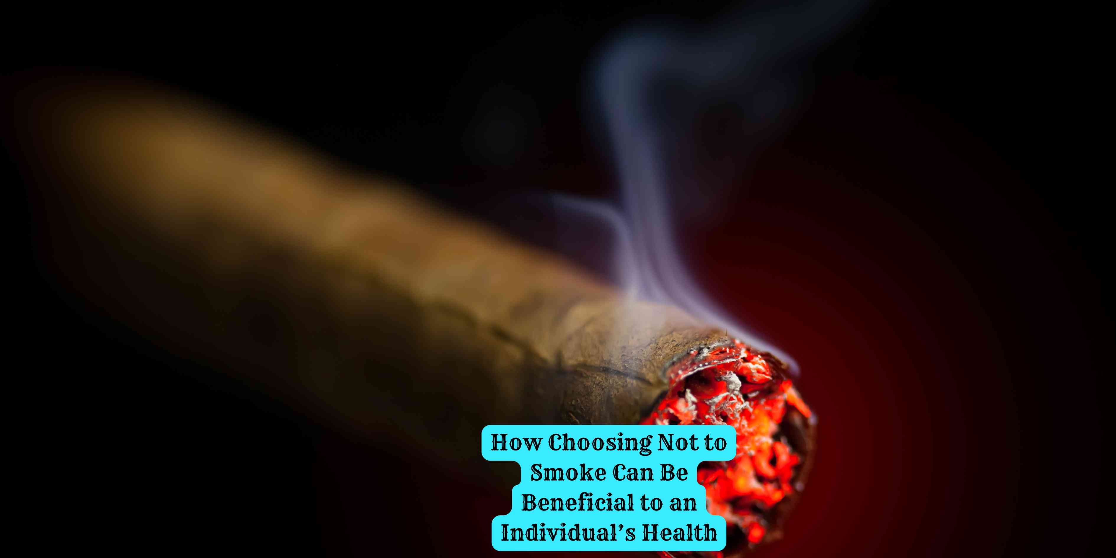 How Choosing Not to Smoke Can Be Beneficial to an Individual's Health