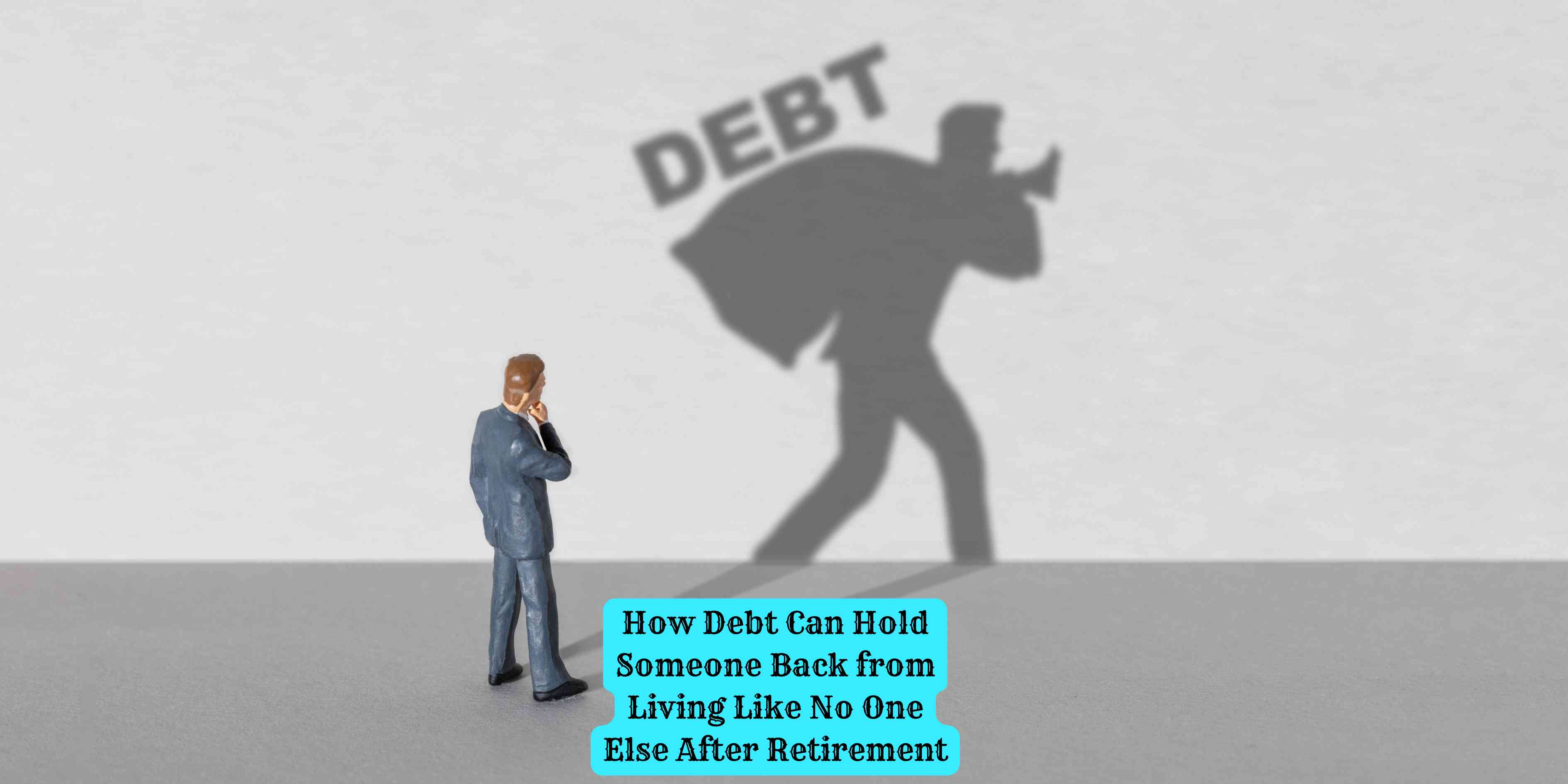 How Debt Can Hold Someone Back from Living Like No One Else After Retirement