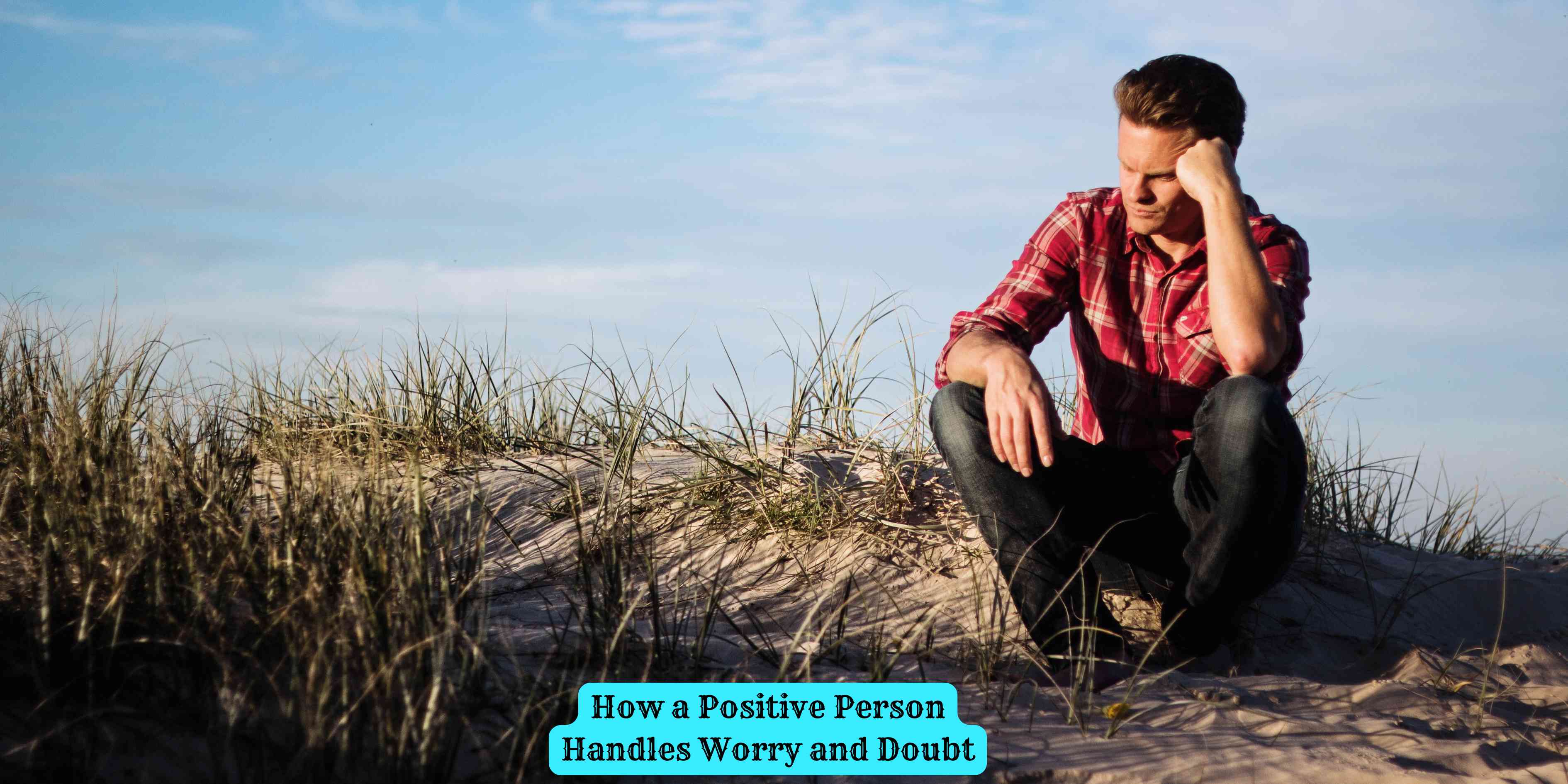 How a Positive Person Handles Worry and Doubt