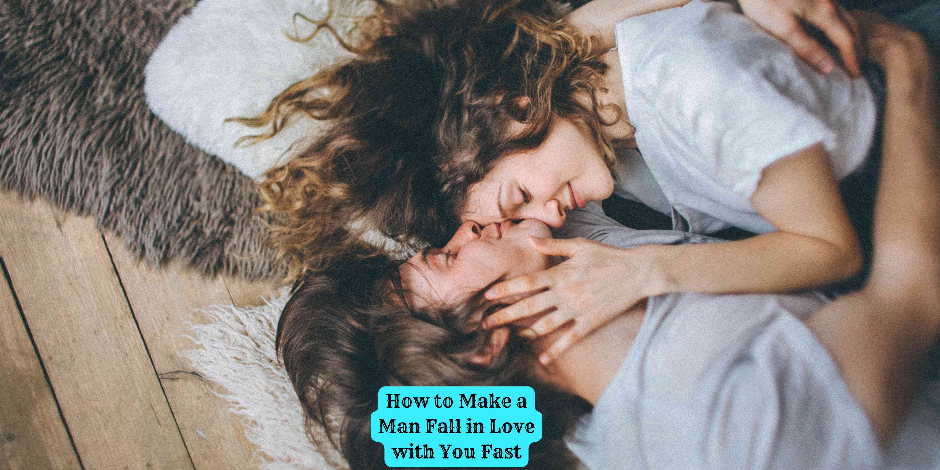 How to Make a Man Fall in Love with You Fast