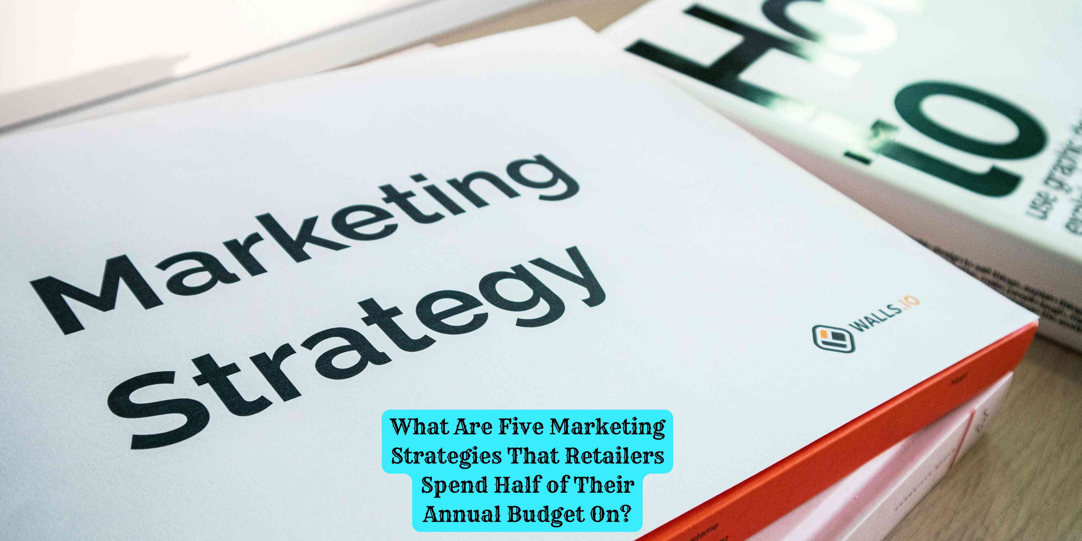 What Are Five Marketing Strategies That Retailers Spend Half of Their Annual Budget On?