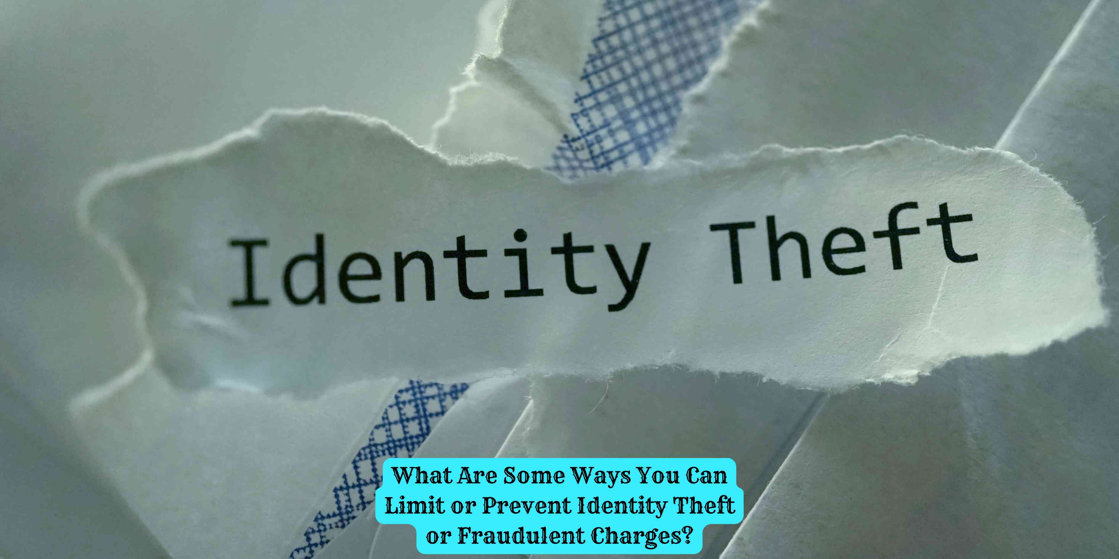 What Are Some Ways You Can Limit or Prevent Identity Theft or Fraudulent Charges?
