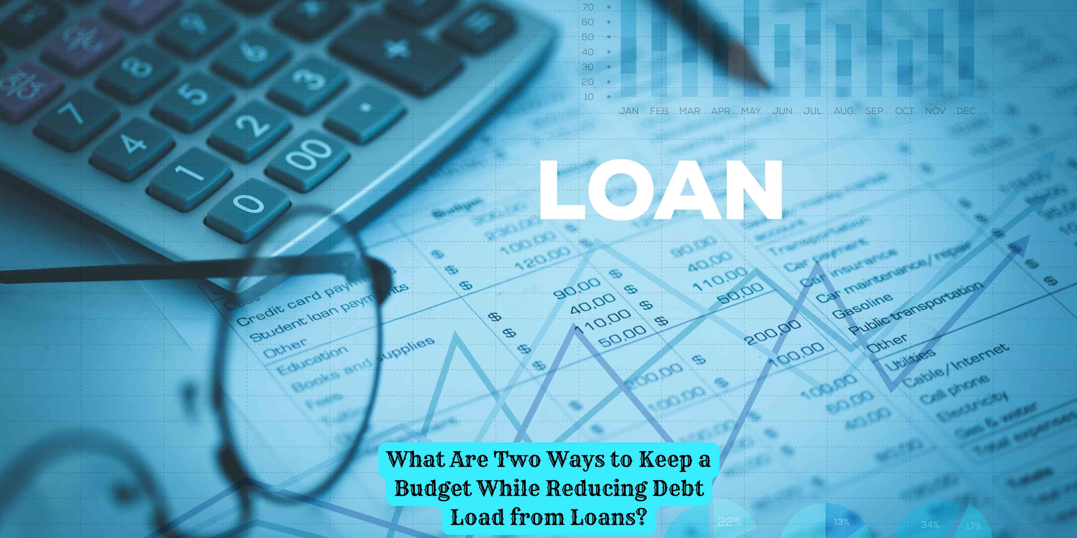 What Are Two Ways to Keep a Budget While Reducing Debt Load from Loans?