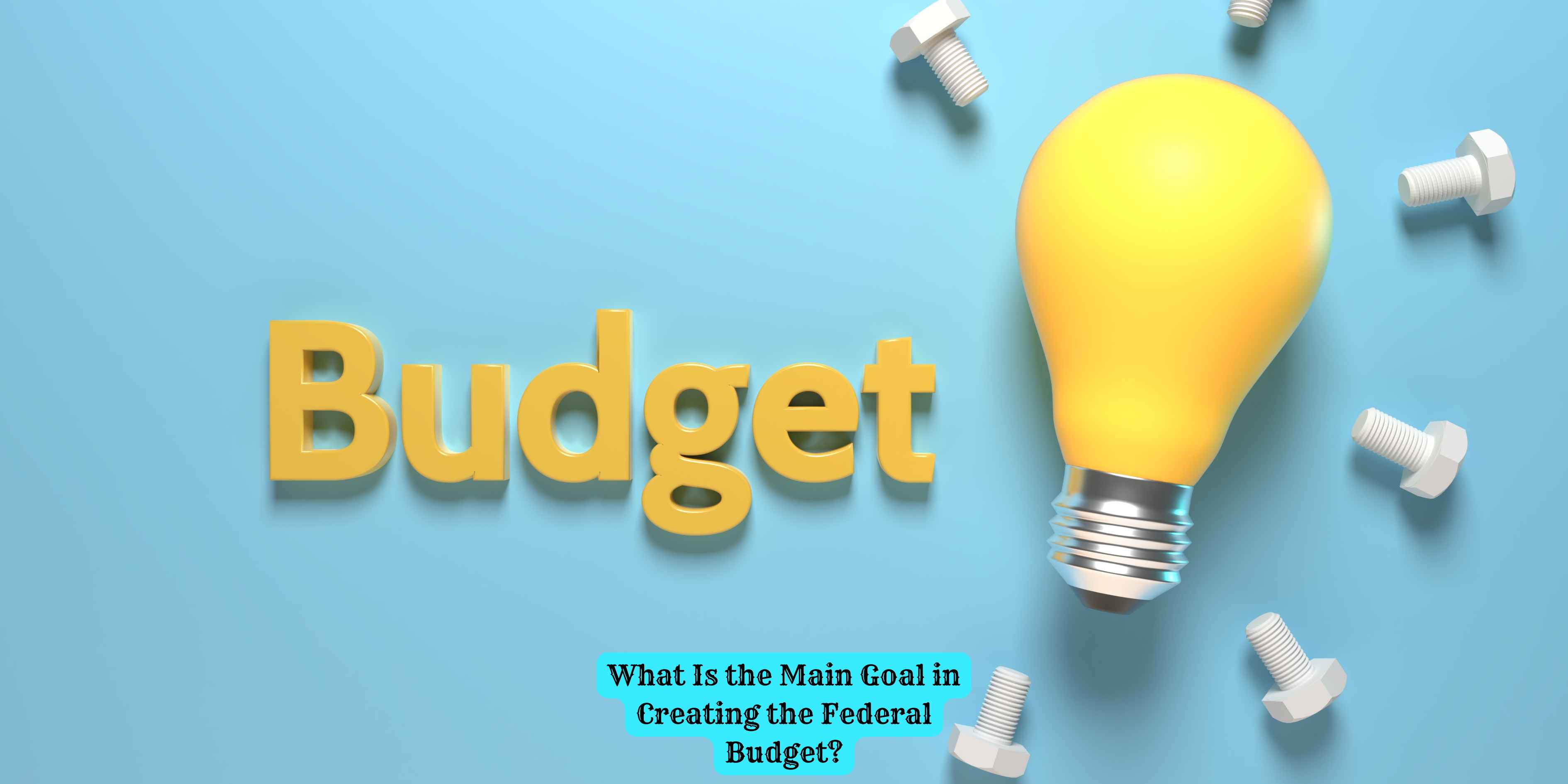 What Is the Main Goal in Creating the Federal Budget?