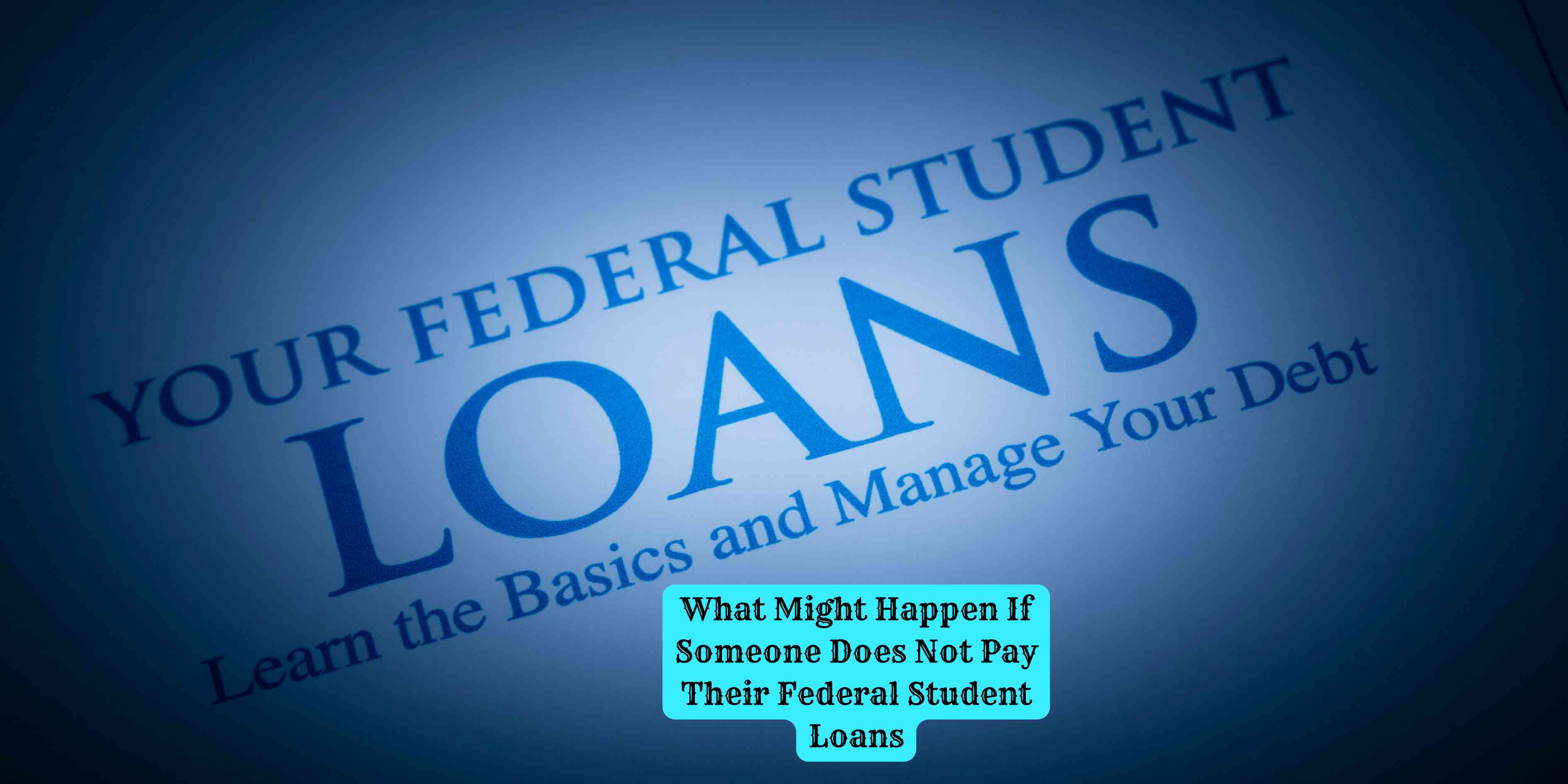 What Might Happen If Someone Does Not Pay Their Federal Student Loans