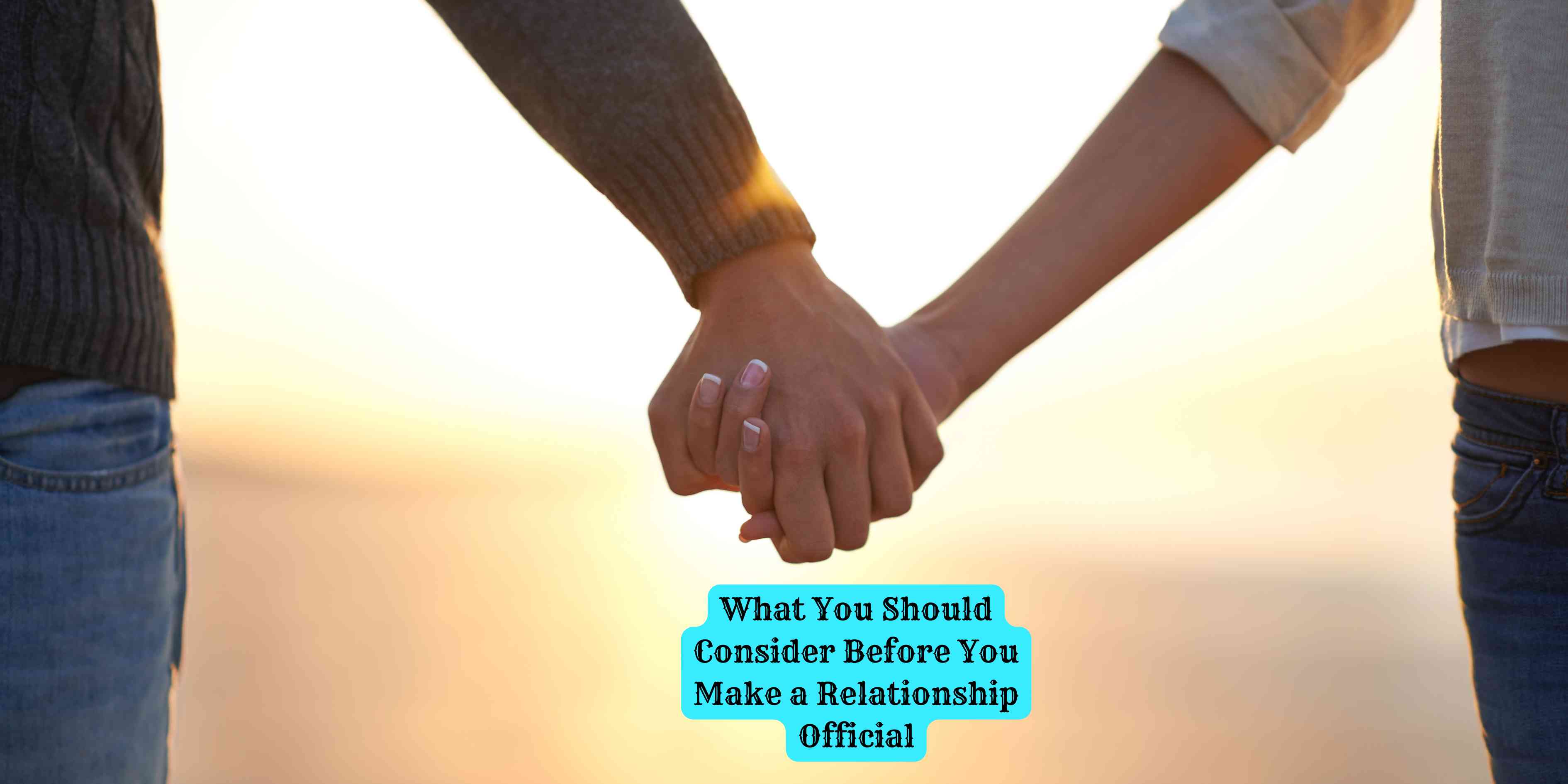 What You Should Consider Before You Make a Relationship Official