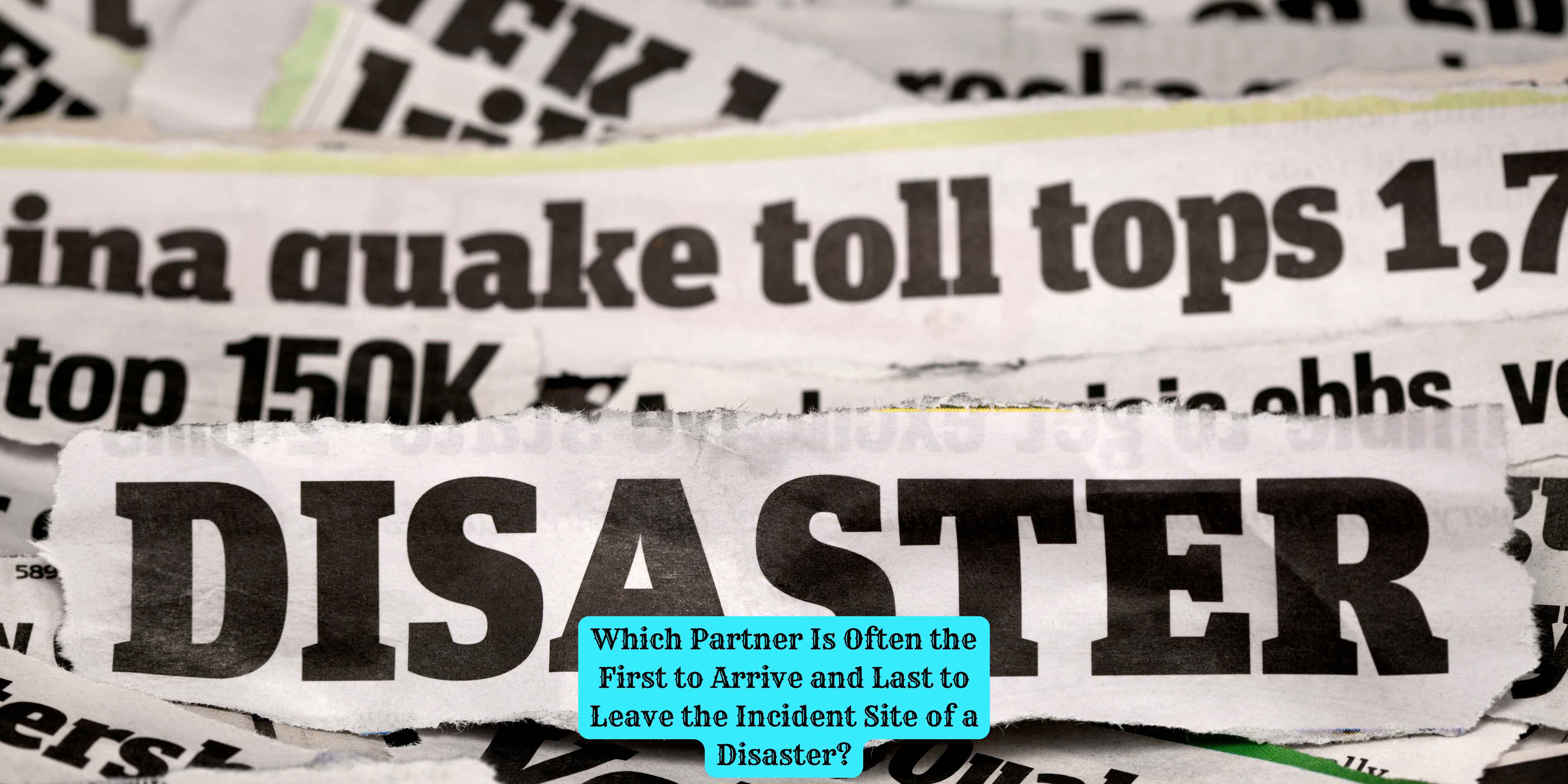 Which Partner Is Often the First to Arrive and Last to Leave the Incident Site of a Disaster?