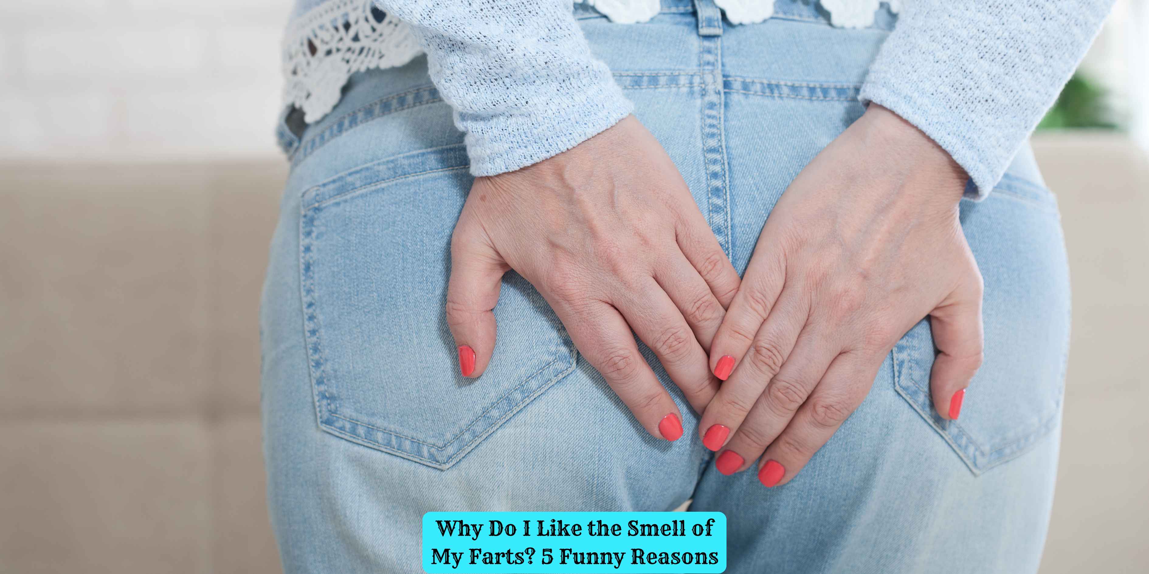 Why Do I Like the Smell of My Farts? 5 Funny Reasons
