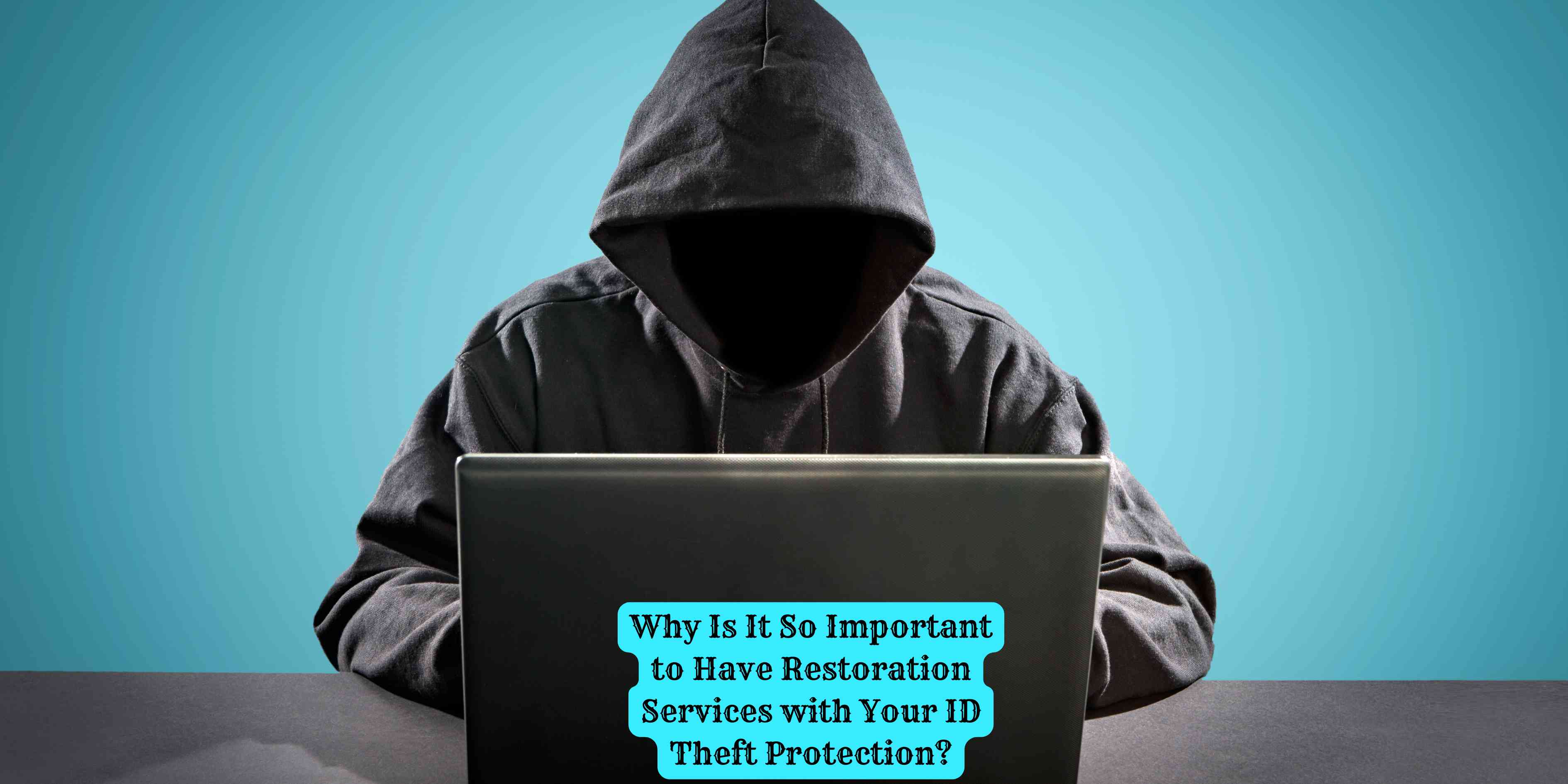 Why Is It So Important to Have Restoration Services with Your ID Theft Protection?