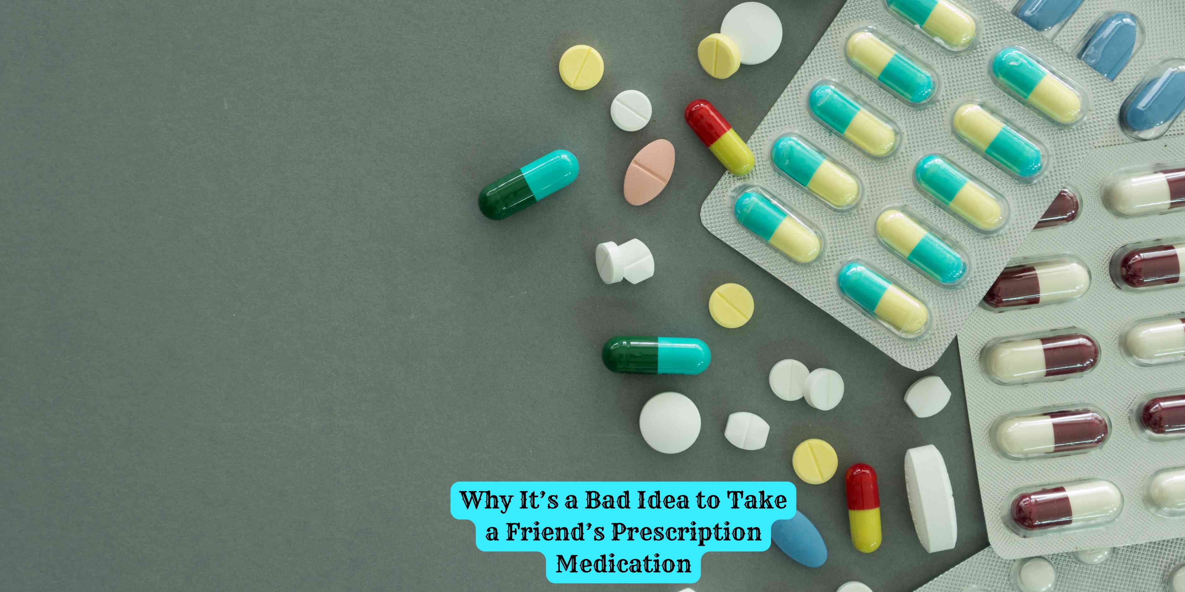 Why It's a Bad Idea to Take a Friend's Prescription Medication