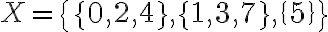 X=\{\{0,2,4\},\{1,3,7\},\{5\}\}