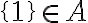 \{1\}\in A