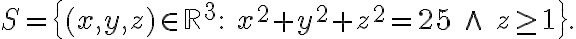 S=\{(x,y,z)\in\mathbb{R}^3:\ x^2+y^2+z^2=25\ \wedge\ z\ge 1\}.