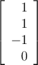 \left[\begin {array}{r} 1\\ 1\\ -1\\ 0\end {array} \right] 