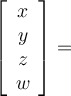 \left[\begin {array}{c} x\\ y\\ z\\ w\end {array} \right] =