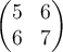 \begin{pmatrix} 5 & 6\\ 6 & 7 \end{pmatrix}