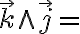  \overrightarrow{k} \wedge \overrightarrow{j} = 