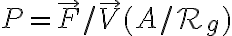 P = \overrightarrow{F}  / \overrightarrow{V} (A / \mathcal{R}_g)