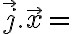  \overrightarrow{j} . \overrightarrow{x} = 
