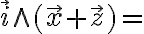  \overrightarrow{i} \wedge ( \overrightarrow{x} + \overrightarrow{z} )= 