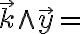  \overrightarrow{k} \wedge \overrightarrow{y} = 