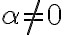\alpha \ne 0