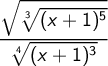 \displaystyle { \sqrt { \root 3 \of {(x+1)^5}} \over{ \root 4 \of {(x+1)^3}}}