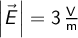  \left | \vec{E} \right | = 3 \, \mathrm{\frac{V}{m}}