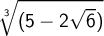 \displaystyle \root 3 \of {(5-2 \sqrt 6)}