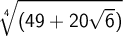 \displaystyle \root 4 \of {(49+20 \sqrt 6)}