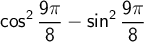 \displaystyle \cos^2 \frac{9\pi}{8} - \sin^2 \frac{9\pi}{8}