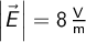  \left | \vec{E} \right | = 8 \, \mathrm{\frac{V}{m}}