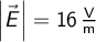   \left | \vec{E} \right | = 16 \, \mathrm{\frac{V}{m}}