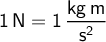  \displaystyle 1 \, \mathrm{N} = 1 \, \mathrm{\frac{kg \, m}{s^2}}  