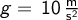  g = \, \mathrm{10 \, \frac{m}{s^2}}