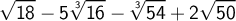 \displaystyle \sqrt{18}-5\root 3 \of {16}-\root 3 \of {54} +2\sqrt{50}